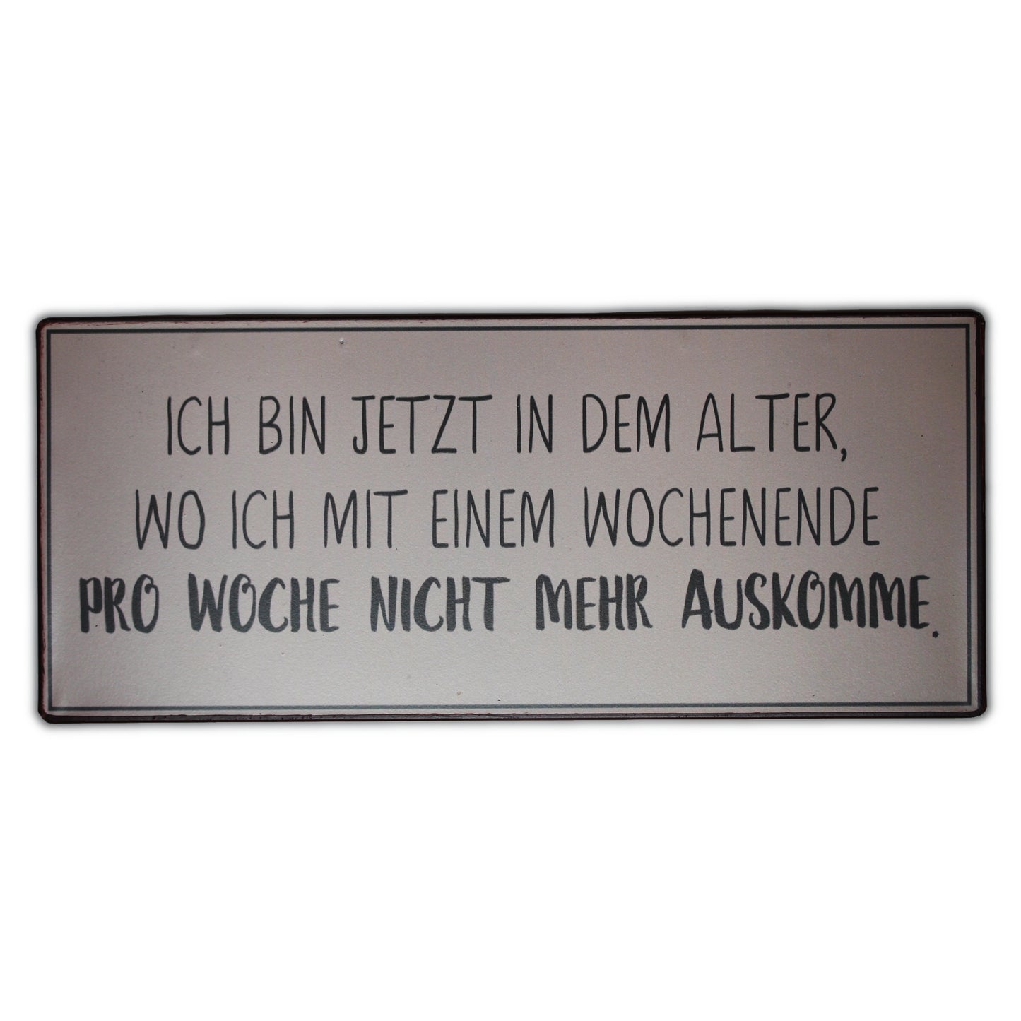 Blechschild: Ich bin jetzt in dem Alter, wo ich mit einem Wochenende pro Woche nicht mehr auskomme