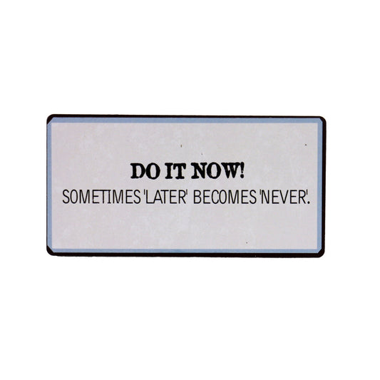 Magnet: Do it now! Sometimes 'later' becomes 'never'