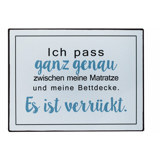 Blechschild: Ich pass ganz genau zwischen meine Matraze und meine Bettdeck. Es ist verrückt.