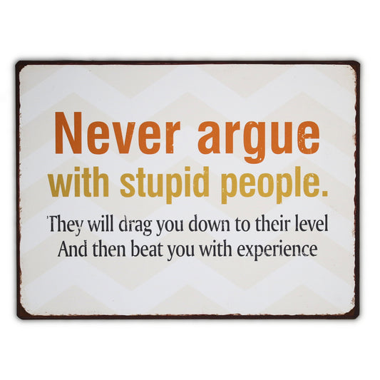 Blechschild: Never argue with stupid people. They will drag you down to their level and beat you with experience.