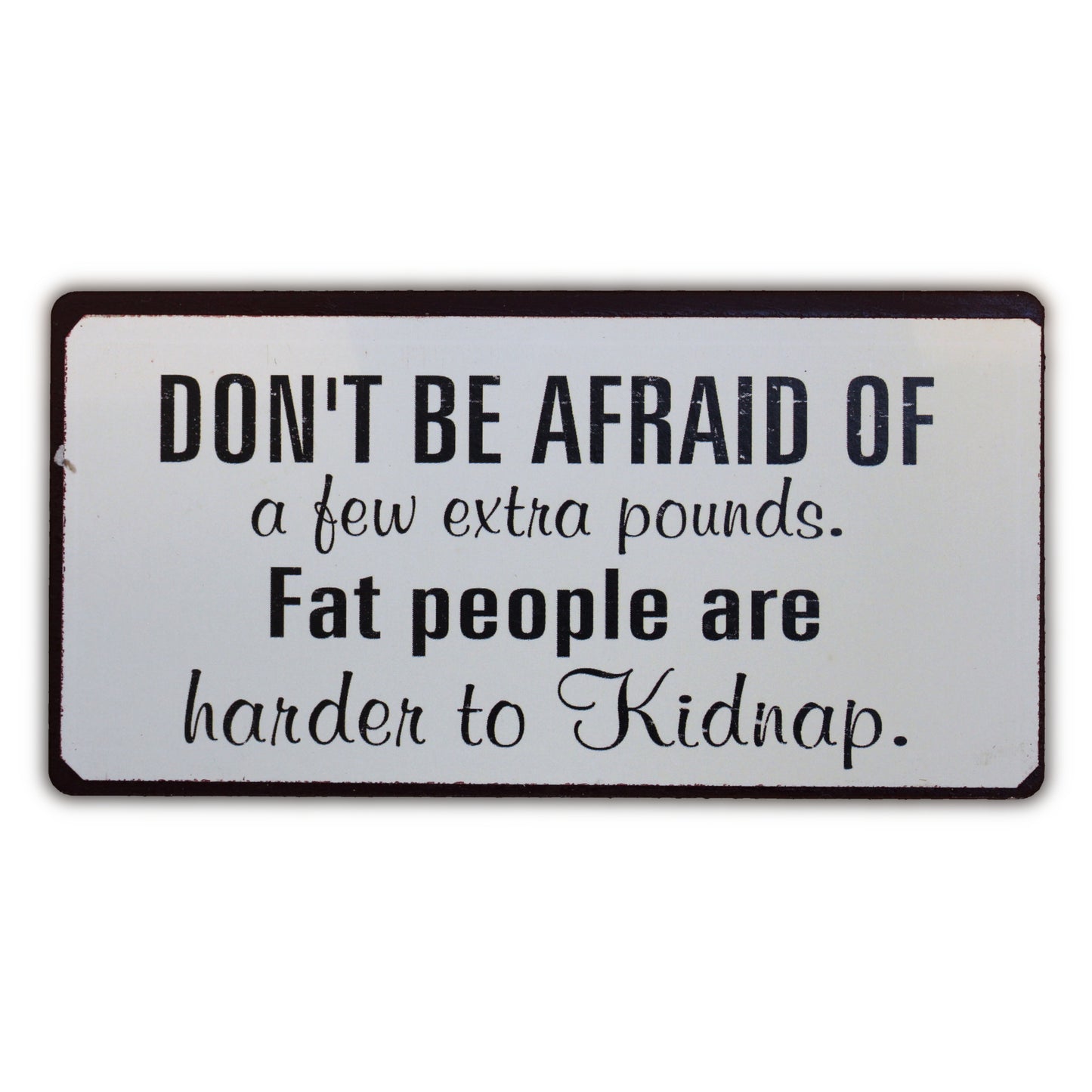 Magnet: Don't be afraid of a few extra pounds. Fat people are harder to kidnap.