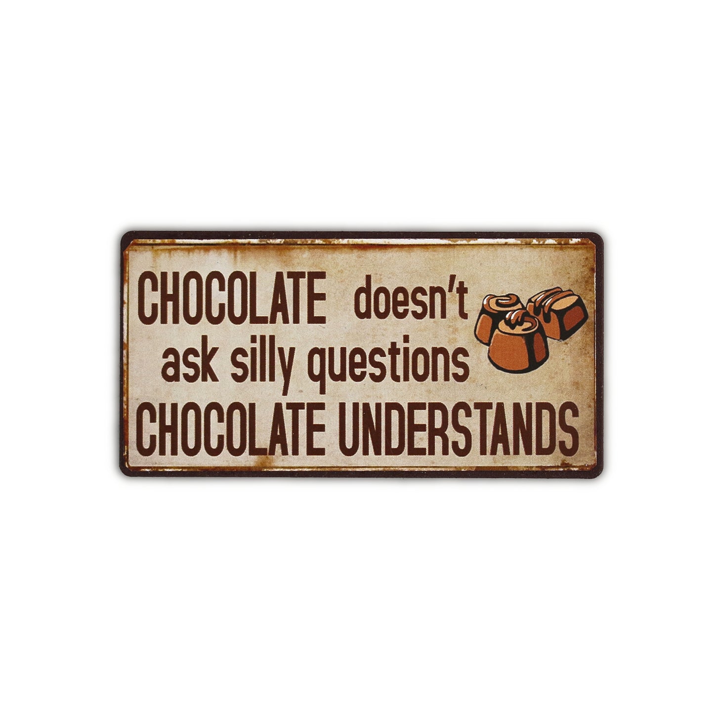 Magnet: Chocolate doesn't ask silly questions, chocolate understands
