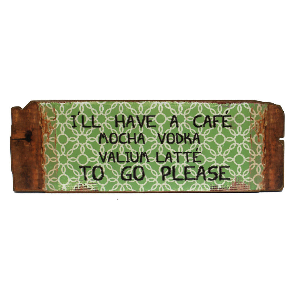 Holzschild: I'll have a café mocha vodka valium latté to go please