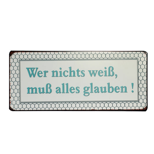 Blechschild: Wer nichts weiss, muss alles glauben!