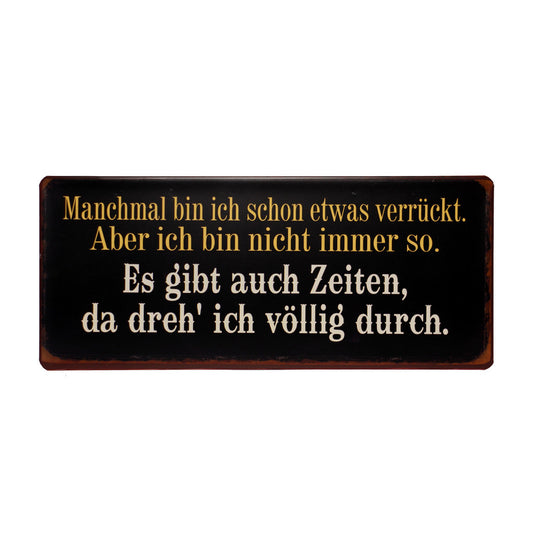 Blechschild: Manchmal bin ich schon etwas verrückt. Aber ich bin nicht immer so. Es gibt auch Zeiten, da dreh' ich völlig durch.